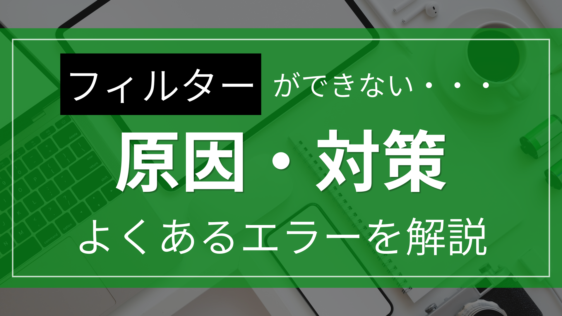フィルターができない原因と対策